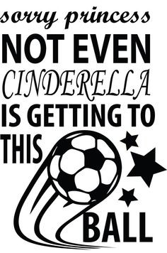 Sorry Princess Not Even CINDERELLA Is Getting To This Ball Soccer ...