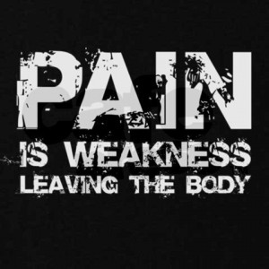 Pain is weakness leaving the body!