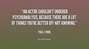 An actor shouldn't undergo psychoanalysis, because there are a lot of ...