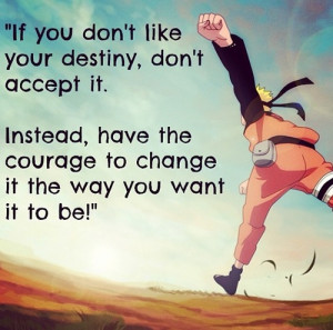 your destiny, don't accept it. Instead, have the courage to change ...