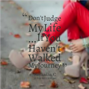 Quotes Picture: don't judge my life if you haven't walked my journey