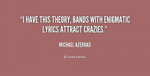 have this theory, bands with enigmatic lyrics attract crazies.”