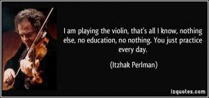 am playing the violin, that's all I know, nothing else, no education ...