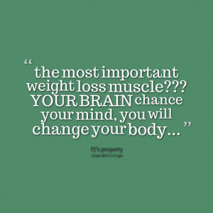 ... loss muscle??? your brain chance your mind, you will change your body