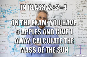 In class: 2+2=4, on the exam: You have 5 apples and give 1 away ...