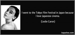 ... Film Festival in Japan because I love Japanese cinema. - Leslie Caron
