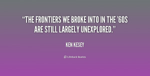 The frontiers we broke into in the '60s are still largely unexplored ...