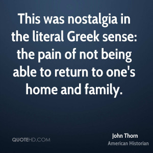 This was nostalgia in the literal Greek sense: the pain of not being ...