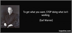 To get what you want, STOP doing what isn't working. - Earl Warren