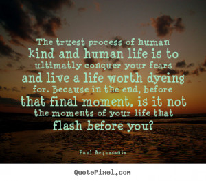 Quotes about life - The truest process of human kind and human life..