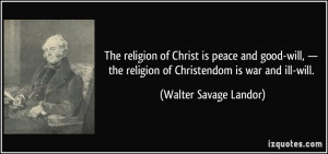 Christ is peace and good-will, — the religion of Christendom is war ...