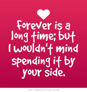Forever is a long time but i wouldn't mind spending it by your side ...