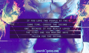 If you love two people at the same time, choose the second one ...