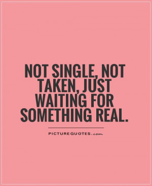... single, not taken, just waiting for something real Picture Quote #1