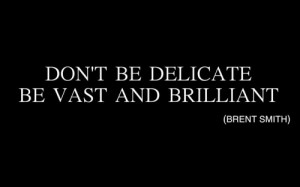 TheBrentSmith Quote: Don’t Be Delicate - Be Vast And Brilliant.