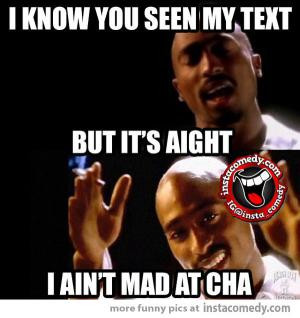 know you seen my textBut it's aightI ain't mad at cha
