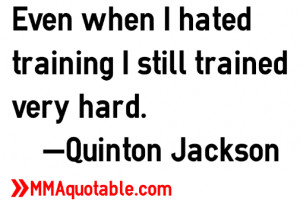 Even when I hated training I still trained very hard. —Quinton ...