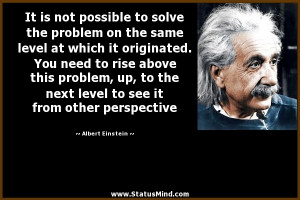 the problem on the same level at which it originated. You need to rise ...