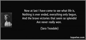 Now at last I have come to see what life is,Nothing is ever ended ...
