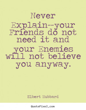 Never Explain--your Friends do not need it and your Enemies will not ...