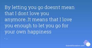 ... love you anymore..It means that I love you enough to let you go for