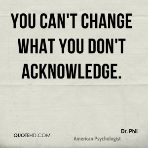 You can't change what you don't acknowledge.