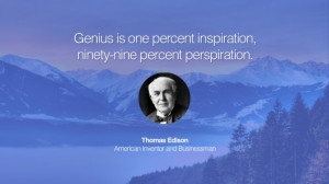 Genius is one percent inspiration, ninety-nine percent perspiration ...