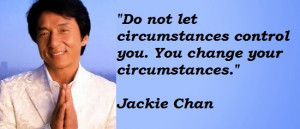 ... circumstances control you you change your circumstances jackie chan