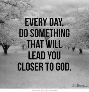 ... day do something that will lead you closer to God. Picture Quote #1