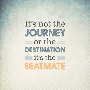 It’s Not The Journey Or The Destination, It’s The Seatmate.
