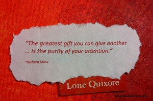 ... you can give another is the purity of your attention.~Richard Moss