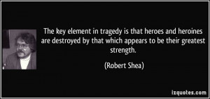 The key element in tragedy is that heroes and heroines are destroyed ...
