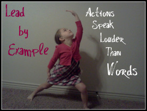 Your actions will influence those around you more than your words.