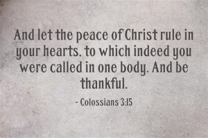 Colossians 3:15 “And let the peace of Christ rule in your hearts, to ...