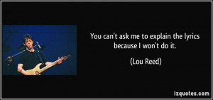 You can't ask me to explain the lyrics because I won't do it. - Lou ...