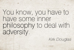 ... To Have Some Inner Philosophy To Deal With Adversity. - Kirk Douglas