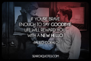 If You're Brave Enough To Say Goodbye Life Will Reward You With A New ...