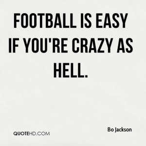 Football is easy if you're crazy as hell.