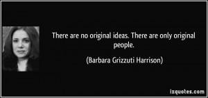 There are no original ideas. There are only original people. - Barbara ...