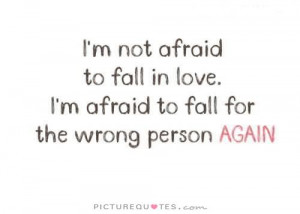 ... love. I'm afraid to fall for the wrong person again Picture Quote #1