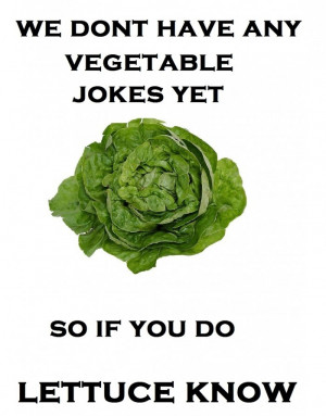 We Don't Have Any Vegetable Jokes Yet, So If You Do Lettuce Know
