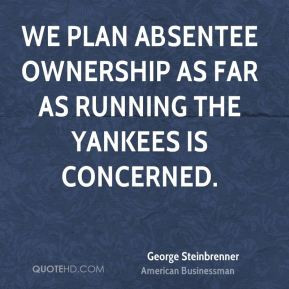 George Steinbrenner - We plan absentee ownership as far as running the ...