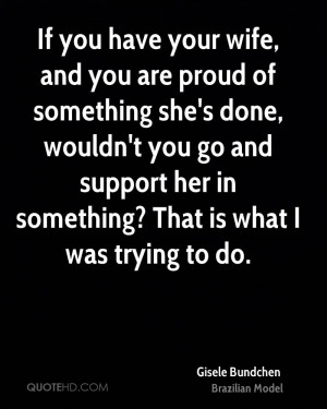 If you have your wife, and you are proud of something she's done ...