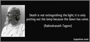 ... putting out the lamp because the dawn has come. - Rabindranath Tagore