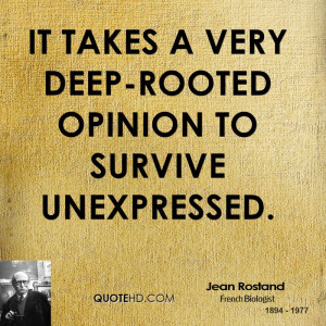 It takes a very deep-rooted opinion to survive unexpressed.
