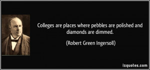 ... pebbles are polished and diamonds are dimmed. - Robert Green Ingersoll