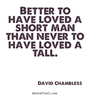 ... Better to have loved a short man than never to have loved a tall