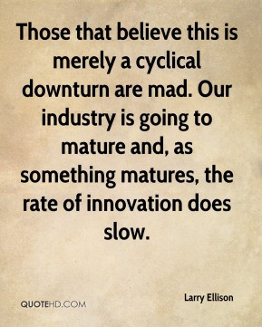 Larry Ellison - Those that believe this is merely a cyclical downturn ...