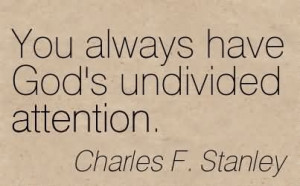 ... God’s Undivided Attention. - Charles F. Stanley ~ Attraction Quotes