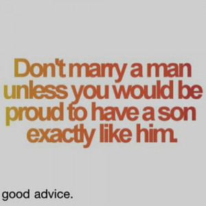 ... man unless you would be Proud to have a son exactly like him - Advice